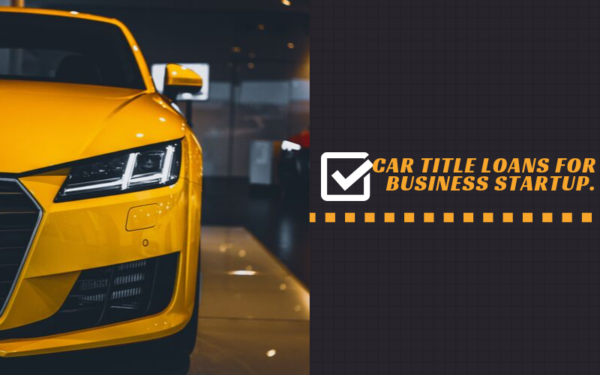 Easy Steps To Getting Car Title Loans For Business Startup!